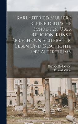 Karl Otfried Mller's kleine deutsche Schriften ber Religion, Kunst, Sprache und Literatur, Leben und Geschichte des Alterthums. 1