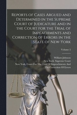 William Johnson, New York (State) Supreme Court, New York (State) Court for the Trial - Reports of Cases Argued and Determined in the Supreme Court of Judicature and in the Court for the Trial of Impeachments and Correction of Errors in the State of New-York; Volume 2, Häftad