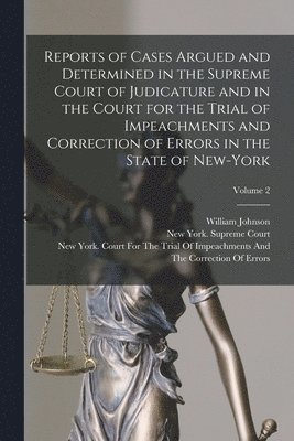 Reports of Cases Argued and Determined in the Supreme Court of Judicature and in the Court for the Trial of Impeachments and Correction of Errors in the State of New-York; Volume 2 1