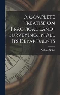bokomslag A Complete Treatise On Practical Land-Surveying, in All Its Departments