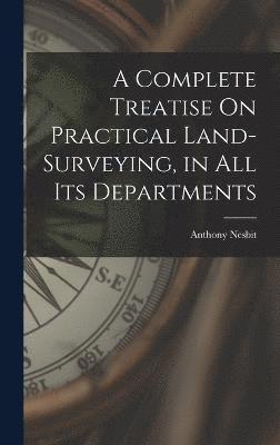 A Complete Treatise On Practical Land-Surveying, in All Its Departments 1