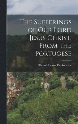 bokomslag Sufferings of Our Lord Jesus Christ, From the Portugese
