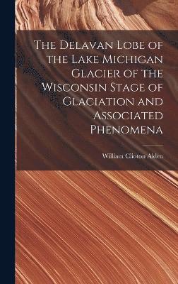 The Delavan Lobe of the Lake Michigan Glacier of the Wisconsin Stage of Glaciation and Associated Phenomena 1