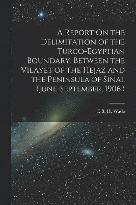 bokomslag A Report On the Delimitation of the Turco-Egyptian Boundary, Between the Vilayet of the Hejaz and the Peninsula of Sinai. (June-September, 1906.)