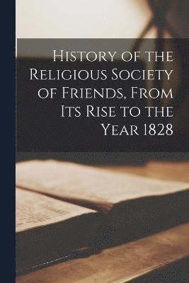 History of the Religious Society of Friends, From Its Rise to the Year 1828 1