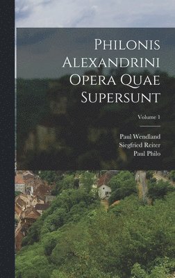 Philonis Alexandrini Opera Quae Supersunt; Volume 1 1