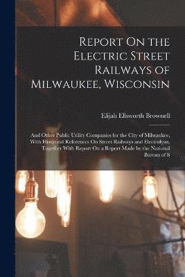 Elijah Ellsworth Brownell - Report On the Electric Street Railways of Milwaukee, Wisconsin, Häftad
