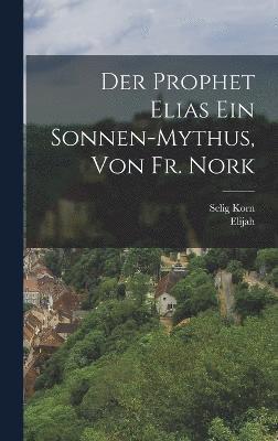 bokomslag Der Prophet Elias Ein Sonnen-Mythus, Von Fr. Nork