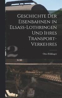 bokomslag Geschichte Der Eisenbahnen in Elsass-Lothringen Und Ihres Transport-Verkehres