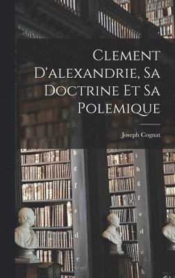 bokomslag Clement D'alexandrie, Sa Doctrine Et Sa Polemique