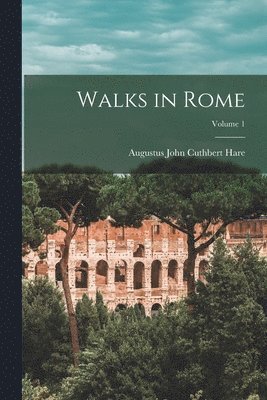 Augustus John Cuthbert Hare - Walks in Rome; Volume 1, Häftad
