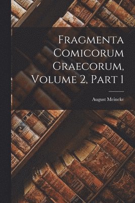 Fragmenta Comicorum Graecorum, Volume 2, part 1 1