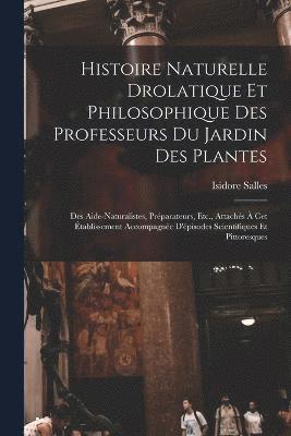 Histoire Naturelle Drolatique Et Philosophique Des Professeurs Du Jardin Des Plantes 1