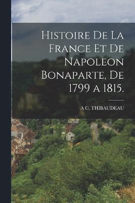 Histoire De La France Et De Napoleon Bonaparte, De 1799 a 1815. 1