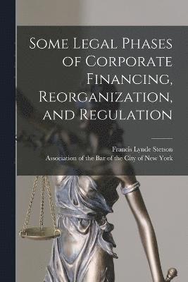 Some Legal Phases of Corporate Financing, Reorganization, and Regulation