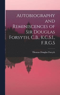 Autobiography and Reminiscences of Sir Douglas Forsyth, C.B., K.C.S.I., F.R.G.S 1