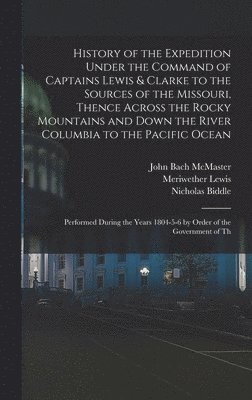 History of the Expedition Under the Command of Captains Lewis & Clarke to the Sources of the Missouri, Thence Across the Rocky Mountains and Down the River Columbia to the Pacific Ocean 1