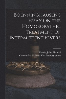 bokomslag Boenninghausen's Essay On the Homoeopathic Treatment of Intermittent Fevers