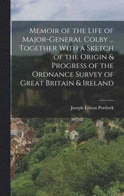 bokomslag Memoir of the Life of Major-General Colby ... Together With a Sketch of the Origin & Progress of the Ordnance Survey of Great Britain & Ireland