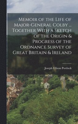 bokomslag Memoir of the Life of Major-General Colby ... Together With a Sketch of the Origin & Progress of the Ordnance Survey of Great Britain & Ireland