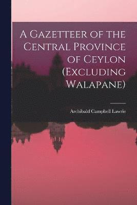 bokomslag A Gazetteer of the Central Province of Ceylon (Excluding Walapane)