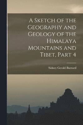 bokomslag A Sketch of the Geography and Geology of the Himalaya Mountains and Tibet, Part 4