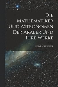 bokomslag Die Mathematiker Und Astronomen Der Araber Und Ihre Werke