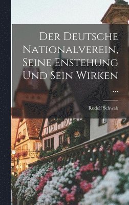 Rudolf Schwab - Deutsche Nationalverein, Seine Enstehung Und Sein Wirken ..., Inbunden
