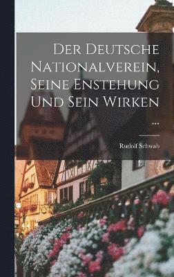 Der Deutsche Nationalverein, Seine Enstehung Und Sein Wirken ... 1