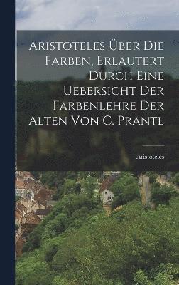 bokomslag Aristoteles ber Die Farben, Erlutert Durch Eine Uebersicht Der Farbenlehre Der Alten Von C. Prantl