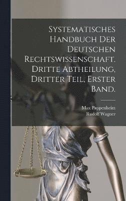 bokomslag Systematisches Handbuch der Deutschen Rechtswissenschaft. Dritte Abtheilung, dritter Teil, erster Band.