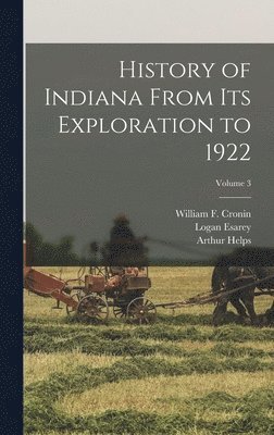 Logan Esarey, Arthur Helps, William F Cronin - History of Indiana From Its Exploration to 1922; Volume 3, Inbunden