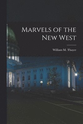 William M Thayer - Marvels of the New West, Häftad