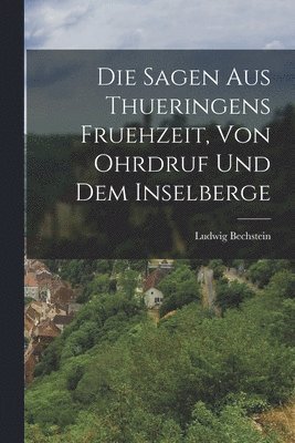 Ludwig Bechstein - Sagen aus Thueringens Fruehzeit, von Ohrdruf und dem Inselberge, Häftad