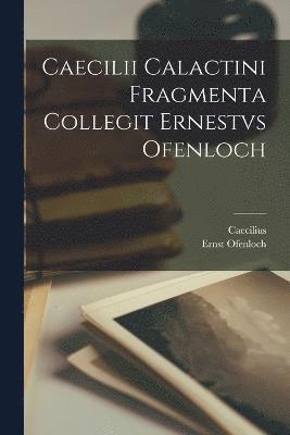 Caecilii Calactini Fragmenta Collegit Ernestvs Ofenloch 1