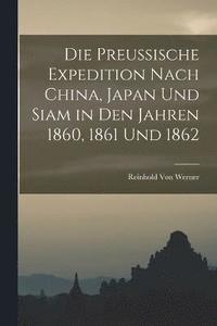 bokomslag Die Preussische Expedition Nach China, Japan Und Siam in Den Jahren 1860, 1861 Und 1862