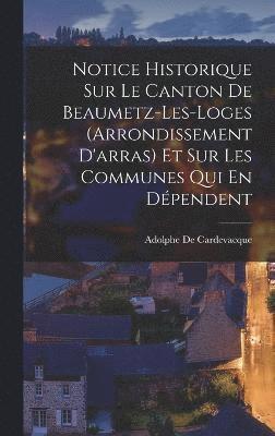 bokomslag Notice Historique Sur Le Canton De Beaumetz-Les-Loges (Arrondissement D'arras) Et Sur Les Communes Qui En Dépendent