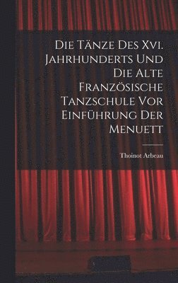 Tänze Des Xvi. Jahrhunderts Und Die Alte Französische Tanzschule Vor Einführung Der Menuett