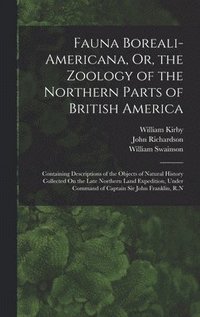 bokomslag Fauna Boreali-Americana, Or, the Zoology of the Northern Parts of British America
