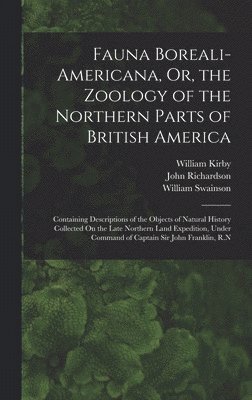 Fauna Boreali-Americana, Or, the Zoology of the Northern Parts of British America 1