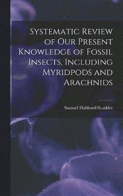 Samuel Hubbard Scudder - Systematic Review of Our Present Knowledge of Fossil Insects, Including Myridpods and Arachnids, Inbunden