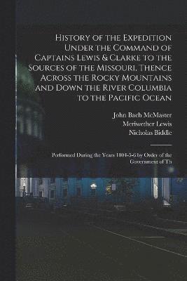 History of the Expedition Under the Command of Captains Lewis & Clarke to the Sources of the Missouri, Thence Across the Rocky Mountains and Down the River Columbia to the Pacific Ocean 1