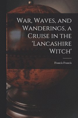 Francis Francis - War, Waves, and Wanderings, a Cruise in the 'lancashire Witch', Häftad