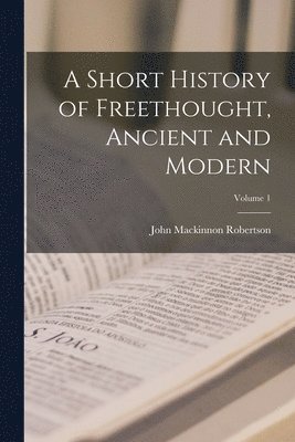 A Short History of Freethought, Ancient and Modern; Volume 1 1