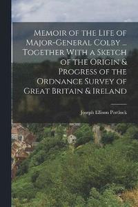 bokomslag Memoir of the Life of Major-General Colby ... Together With a Sketch of the Origin & Progress of the Ordnance Survey of Great Britain & Ireland