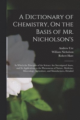Dictionary of Chemistry, On the Basis of Mr. Nicholson's