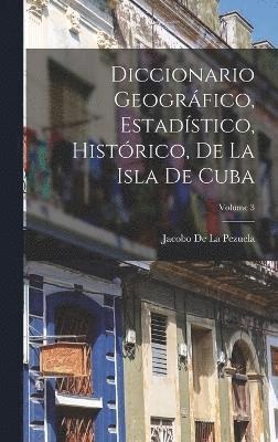 bokomslag Diccionario Geogrfico, Estadstico, Histrico, De La Isla De Cuba; Volume 3