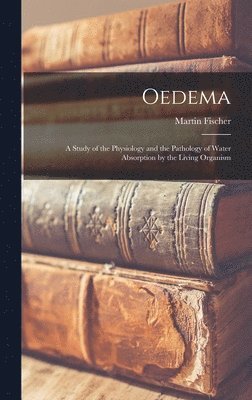 Martin Fischer - Oedema; a Study of the Physiology and the Pathology of Water Absorption by the Living Organism, Inbunden