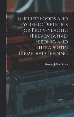 bokomslag Unfired Foods and Hygienic Dietetics for Prophylactic (Preventative) Feeding and Therapeutic (Remedial) Feeding