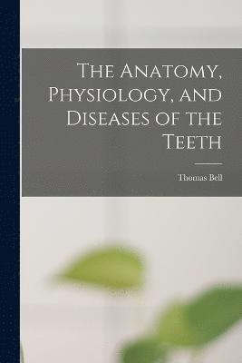 The Anatomy, Physiology, and Diseases of the Teeth 1